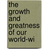 The Growth And Greatness Of Our World-Wi door Charles Joseph S. Dawe