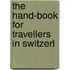 The Hand-Book For Travellers In Switzerl
