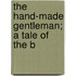 The Hand-Made Gentleman; A Tale Of The B