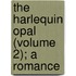 The Harlequin Opal (Volume 2); A Romance