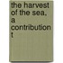 The Harvest Of The Sea, A Contribution T