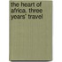 The Heart Of Africa. Three Years' Travel
