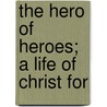 The Hero Of Heroes; A Life Of Christ For door Horton