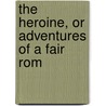 The Heroine, Or Adventures Of A Fair Rom by Eaton Stannard Barrett