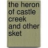 The Heron Of Castle Creek And Other Sket by Alfred Wellesley Rees