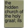 The Hidden Church Of The Holy Graal; Its door Professor Arthur Edward Waite