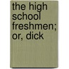 The High School Freshmen; Or, Dick door Harrie Irving Hancock