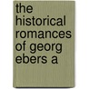 The Historical Romances Of Georg Ebers A by Georg Ebers