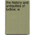 The History And Antiquities Of Ludlow; W