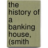 The History Of A Banking House, (Smith door Harry Tucker Easton