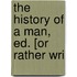 The History Of A Man, Ed. [Or Rather Wri