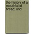 The History Of A Mouthful Of Bread; And