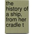 The History Of A Ship, From Her Cradle T