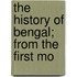 The History Of Bengal; From The First Mo
