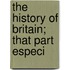 The History Of Britain; That Part Especi