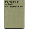 The History Of Catholic Emancipation (Vo by Amherst College