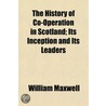 The History Of Co-Operation In Scotland; door William Maxwell