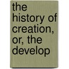 The History Of Creation, Or, The Develop door Ernst Heinrich Philipp August Haeckel