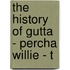 The History Of Gutta - Percha Willie - T