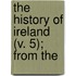 The History Of Ireland (V. 5); From The