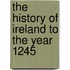 The History Of Ireland To The Year 1245
