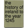 The History Of Ireland To The Year 1245 door John D'alton