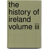 The History Of Ireland Volume Iii by Geoffrey Keating
