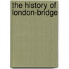 The History Of London-Bridge door Onbekend