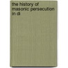 The History Of Masonic Persecution In Di by The Rev George Oliver