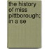 The History Of Miss Pittborough; In A Se