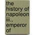 The History Of Napoleon Iii., Emperor Of