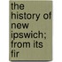 The History Of New Ipswich; From Its Fir
