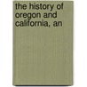 The History Of Oregon And California, An by Robert Greenhow