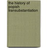 The History Of Popish Transubstantiation by John Cosin