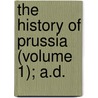 The History Of Prussia (Volume 1); A.D. door Walter James Wyatt