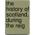 The History Of Scotland, During The Reig