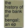 The History Of The Bank Of Bengal; An Ep door G.P. Symes Scutt
