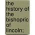 The History Of The Bishopric Of Lincoln;