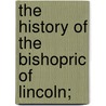 The History Of The Bishopric Of Lincoln; by Adam Stark