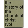 The History Of The Church Of Christ (Vol door Major John Scott