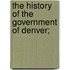 The History Of The Government Of Denver;