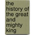 The History Of The Great And Mighty King