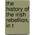 The History Of The Irish Rebellion, In T