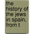 The History Of The Jews In Spain, From T