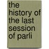 The History Of The Last Session Of Parli