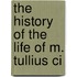 The History Of The Life Of M. Tullius Ci