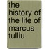 The History Of The Life Of Marcus Tulliu