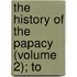 The History Of The Papacy (Volume 2); To