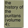 The History Of The Puritans (Volume 4); by Daniel Neal