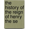 The History Of The Reign Of Henry The Se door Joseph Berington